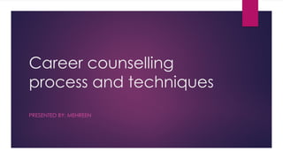 Career counselling
process and techniques
PRESENTED BY: MEHREEN
 