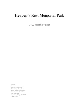 Heaven’s Rest Memorial Park DFW North Project Contact: McGranz Corporation Chris Hodge – President Dennis Hodge – Operations  Forrest Jones - Marketing 828 Carrie Lane Lakewood, Village, Tx 75068 214-422-5903 