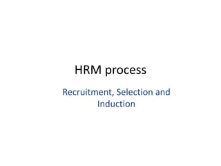 HRM process
Recruitment, Selection and
Induction
 