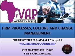 HRM PROCESSES, CULTURE AND CHANGE
MANAGEMENT
CHARLES COTTER PhD, MBA, B.A (Hons), B.A
www.slideshare.net/CharlesCotter
KWA MARITANE BUSH LODGE
3-4; 8-9 AND 15 JUNE 2021
 