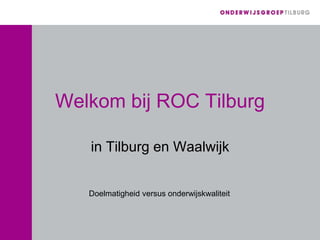 Welkom bij ROC Tilburg
in Tilburg en Waalwijk
Doelmatigheid versus onderwijskwaliteit
 