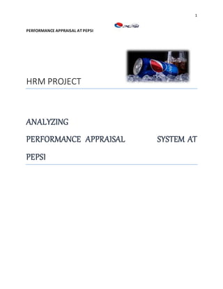 1
PERFORMANCE APPRAISAL AT PEPSI
HRM PROJECT
ANALYZING
PERFORMANCE APPRAISAL SYSTEM AT
PEPSI
 