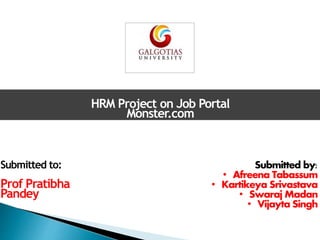 HRM Project on Job Portal
Monster.com
Submitted to:
Prof Pratibha
Pandey
Submitted by:
• Afreena Tabassum
• Kartikeya Srivastava
• Swaraj Madan
• Vijayta Singh
 