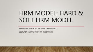 HRM MODEL: HARD &
SOFT HRM MODEL
PRESENTER: ANTHONY SADALLA KHAMIS GADO
LECTURER: ASSOC. PROF. DR. BELIZ ÜLGEN
 