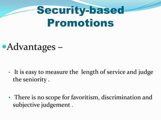 Security-based
Promotions
Advantages –
•

It is easy to measure the length of service and judge
the seniority .

• There is no scope for favoritism, discrimination and
subjective judgement .

 
