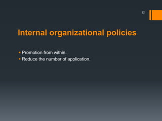 Internal organizational policies
 Promotion from within.
 Reduce the number of application.
22
 