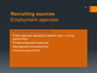 Recruiting sources
Employment agencies
 Public agencies operated by federal, state , or local
government.
 Private employment agencies.
 Management consulting firms.
 Executive search firms.
30
 