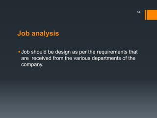 Job analysis
Job should be design as per the requirements that
are received from the various departments of the
company.
54
 