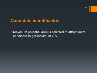 Candidate identification
Maximum potential area is selected to attract more
candidate to get maximum C.V.
56
 