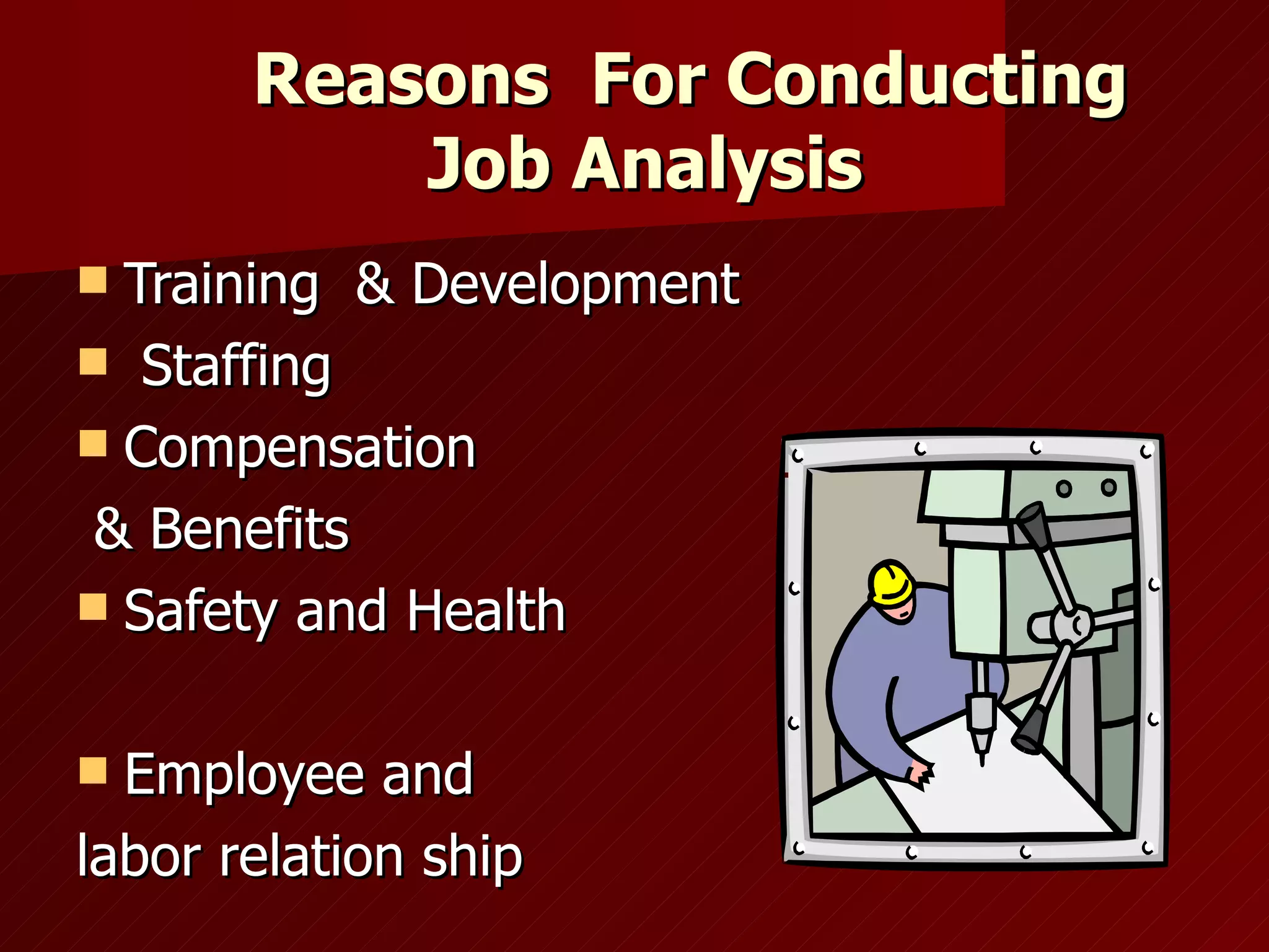 Reasons  For Conducting   Job Analysis Training  & Development Staffing  Compensation & Benefits Safety and Health Employee and  labor relation ship 