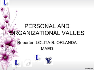 PERSONAL AND
ORGANIZATIONAL VALUES
  Reporter: LOLITA B. ORLANDA
              MAED
 