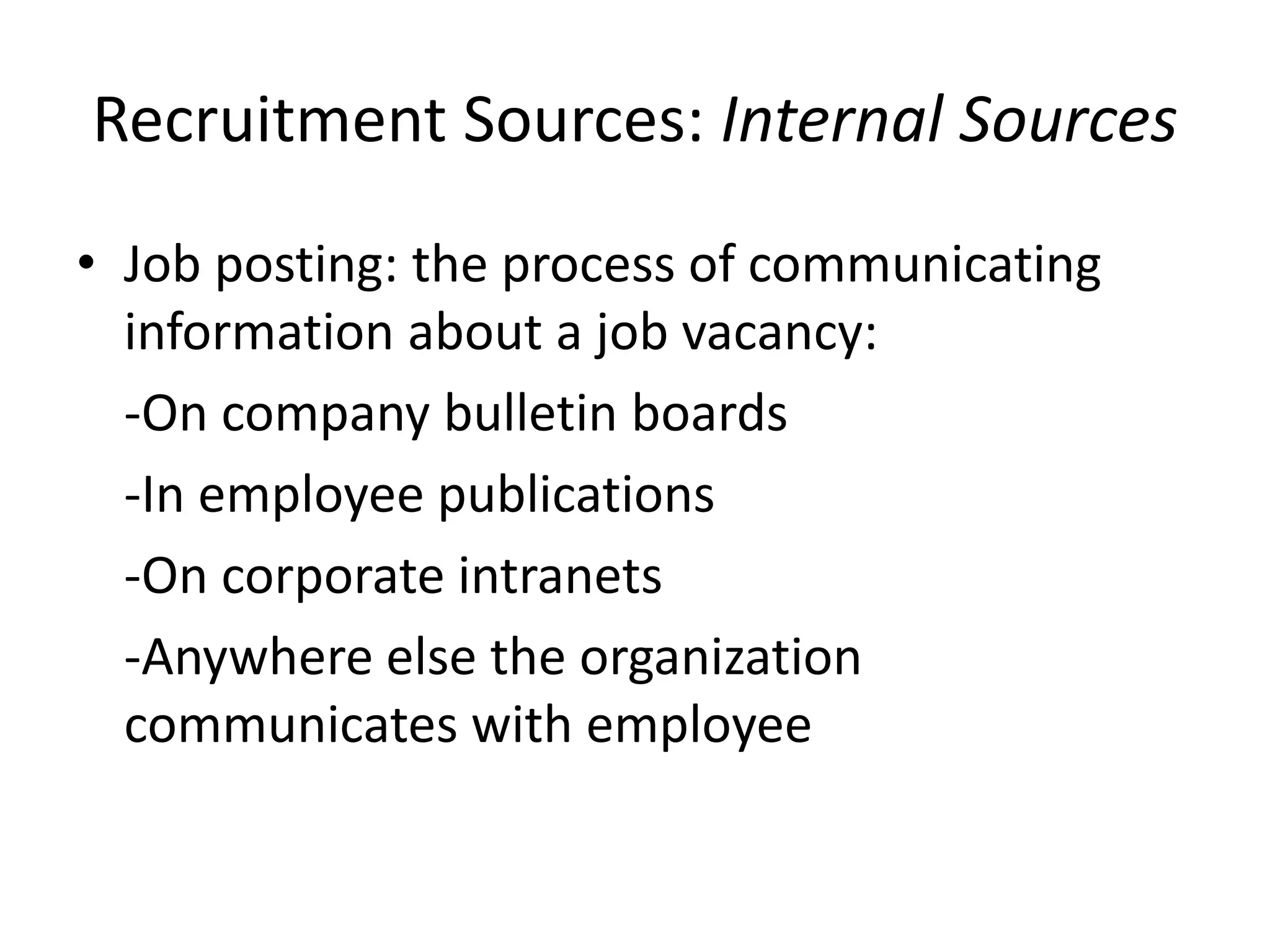 Recruitment Sources: Internal Sources
• Job posting: the process of communicating
information about a job vacancy:
-On company bulletin boards
-In employee publications
-On corporate intranets
-Anywhere else the organization
communicates with employee
 
