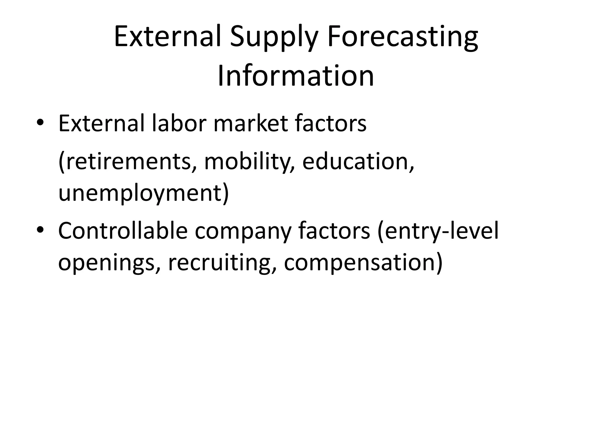 External Supply Forecasting
Information
• External labor market factors
(retirements, mobility, education,
unemployment)
• Controllable company factors (entry-level
openings, recruiting, compensation)
 