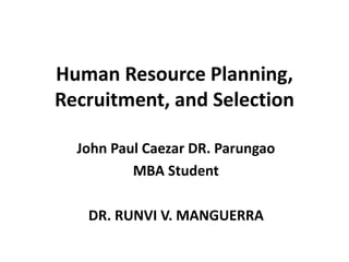 Human Resource Planning,
Recruitment, and Selection
John Paul Caezar DR. Parungao
MBA Student
DR. RUNVI V. MANGUERRA
 