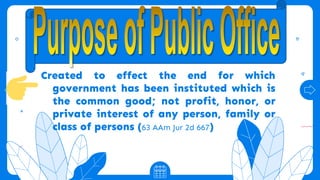 Created to effect the end for which
government has been instituted which is
the common good; not profit, honor, or
private interest of any person, family or
class of persons (63 AAm Jur 2d 667)
 