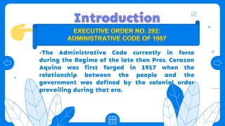 -The Administrative Code currently in force
during the Regime of the late then Pres. Corazon
Aquino was first forged in 1917 when the
relationship between the people and the
government was defined by the colonial order
prevailing during that era.
 