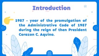 1987 - year of the promulgation of
the Administrative Code of 1987
during the reign of then President
Corazon C. Aquino.
 