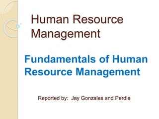 Human Resource
Management
Fundamentals of Human
Resource Management
Reported by: Jay Gonzales and Perdie
 