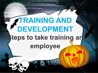 TRAINING AND
DEVELOPMENT
Steps to take training an
employee
 