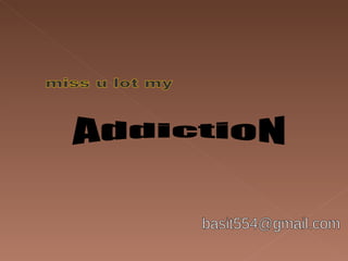 [email_address] miss u lot my AddictioN 