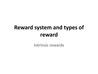 Reward system and types of
reward
Intrinsic rewards
 