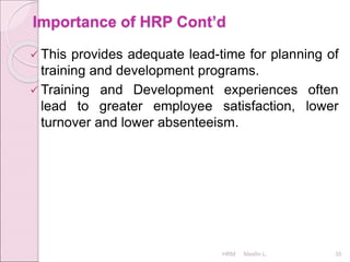 Importance of HRP Cont’d
 This provides adequate lead-time for planning of
training and development programs.
 Training and Development experiences often
lead to greater employee satisfaction, lower
turnover and lower absenteeism.
HRM Mesfin L. 35
 