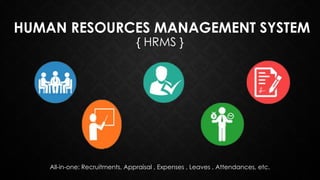 HUMAN RESOURCES MANAGEMENT SYSTEM
{ HRMS }
All-in-one: Recruitments, Appraisal , Expenses , Leaves , Attendances, etc.
 