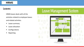 HRMS leaves deals with all the
activities related to employee leaves
and related activities.
 Leave summary
 Leave allocation
 Configurations
 Reporting
Leaves
HRMS
 