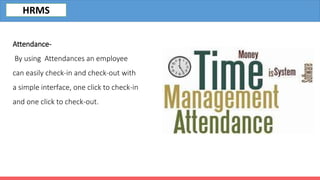 Attendance-
By using Attendances an employee
can easily check-in and check-out with
a simple interface, one click to check-in
and one click to check-out.
HRMS
 