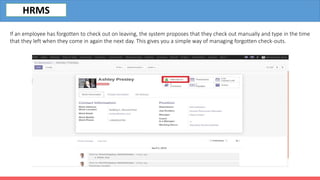 If an employee has forgotten to check out on leaving, the system proposes that they check out manually and type in the time
that they left when they come in again the next day. This gives you a simple way of managing forgotten check-outs.
HRMS
 