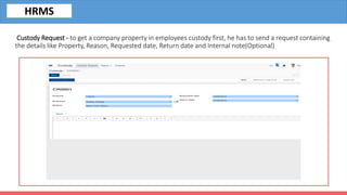 Custody Request - to get a company property in employees custody first, he has to send a request containing
the details like Property, Reason, Requested date, Return date and Internal note(Optional)
HRMS
 