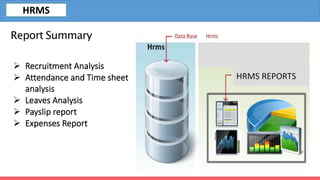 Report Summary
 Recruitment Analysis
 Attendance and Time sheet
analysis
 Leaves Analysis
 Payslip report
 Expenses Report
HRMS REPORTS
HRMS
 