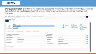 Employee Application-give stars to the applicants, can see the documents, next action to remind you on which
date to follow up, input expected salary & proposed salary, applicants availability, set up meetings, start
interview.
HRMS
 