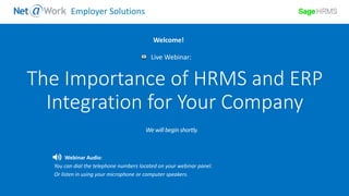 Start Time: 2:00pm EST
Live Webinar:
Webinar Audio:
You can dial the telephone numbers located on your webinar panel.
Or listen in using your microphone or computer speakers.
Welcome!
Employer Solutions
The Importance of HRMS and ERP
Integration for Your Company
 