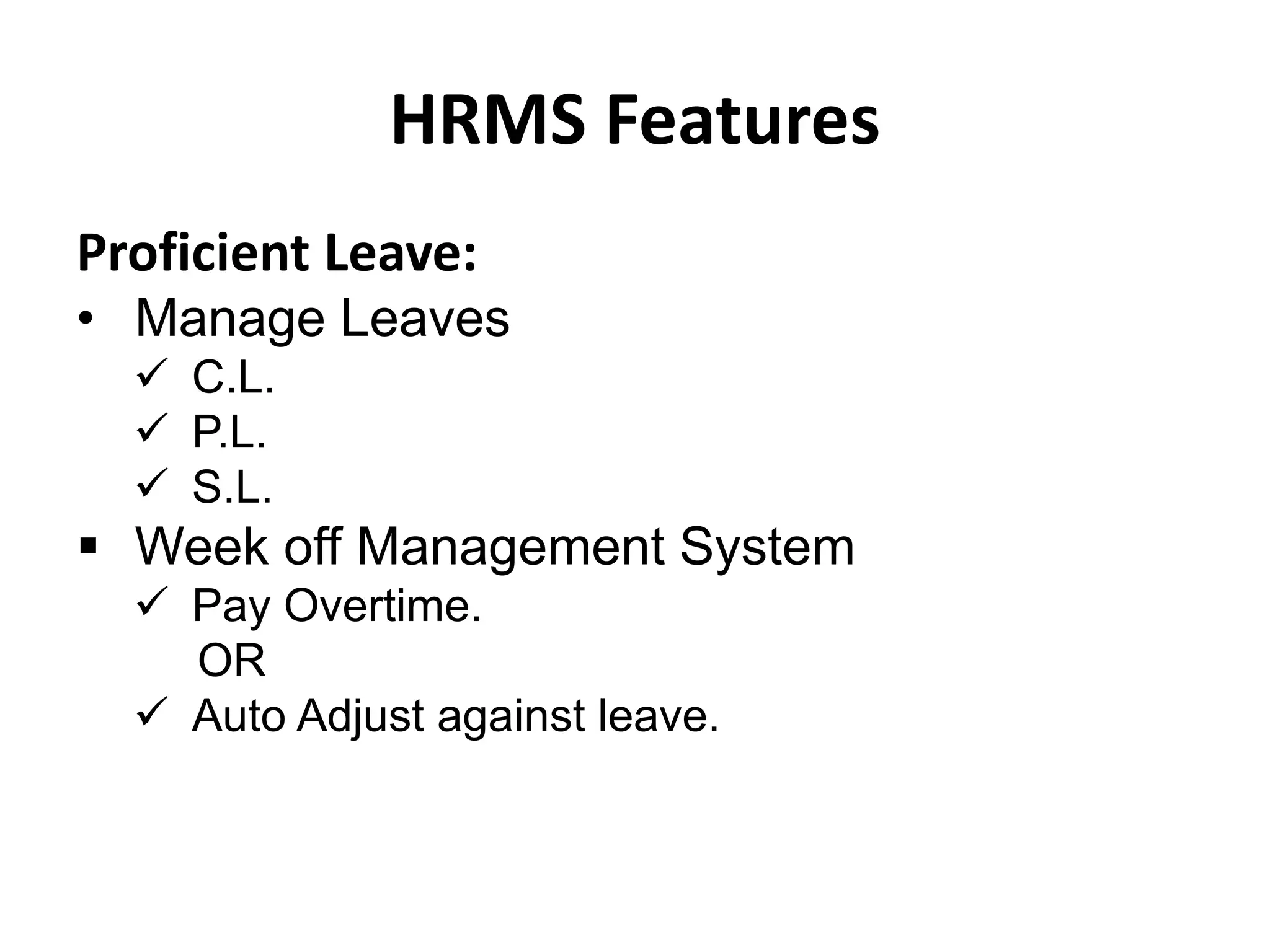 HRMS Features
Proficient Leave:
• Manage Leaves
 C.L.
 P.L.
 S.L.
 Week off Management System
 Pay Overtime.
OR
 Auto Adjust against leave.
 