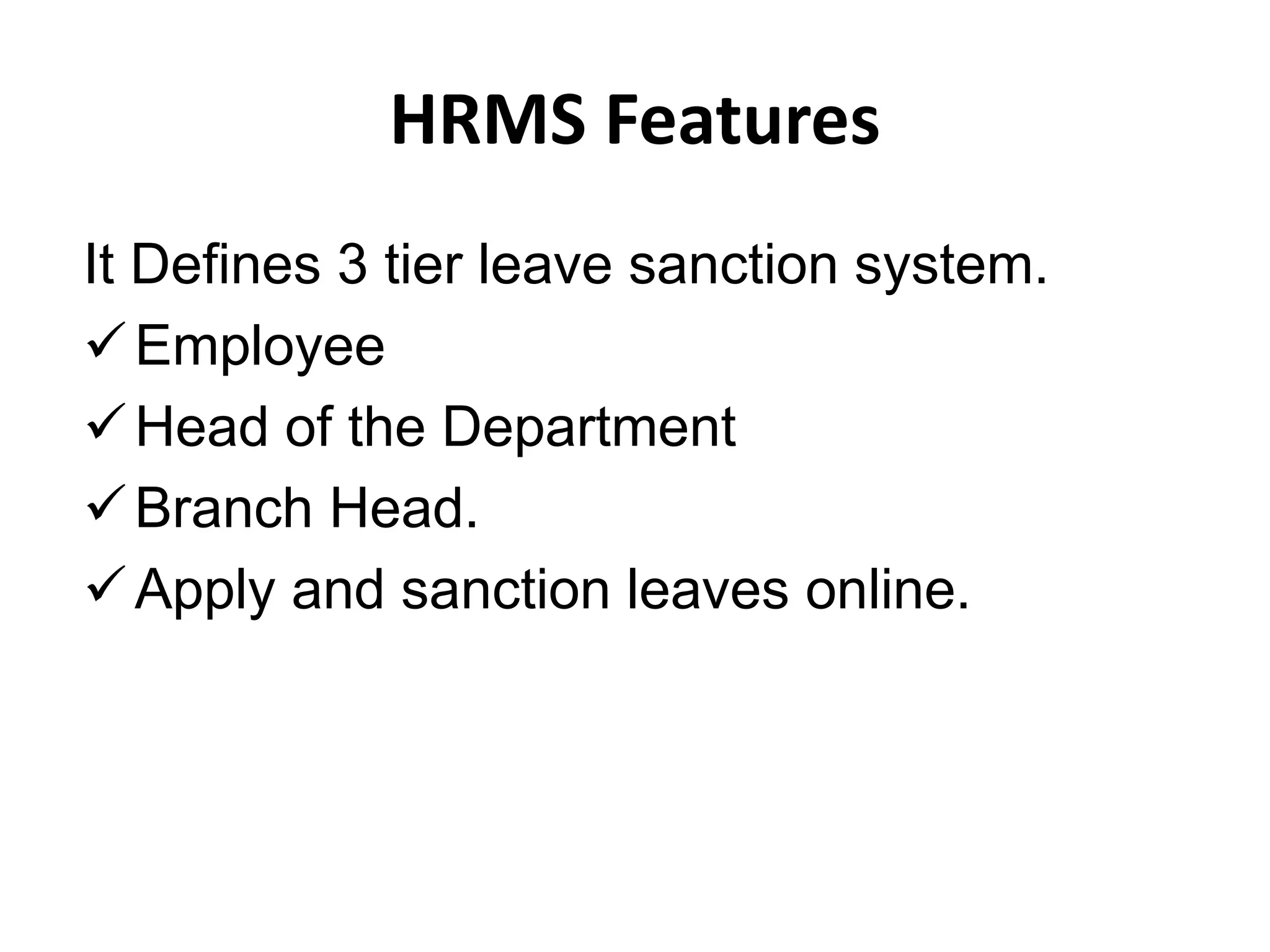 HRMS Features
It Defines 3 tier leave sanction system.
Employee
Head of the Department
Branch Head.
Apply and sanction leaves online.
 