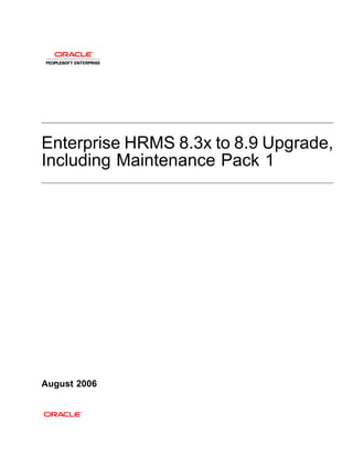 Enterprise HRMS 8.3x to 8.9 Upgrade,
Including Maintenance Pack 1




August 2006
 