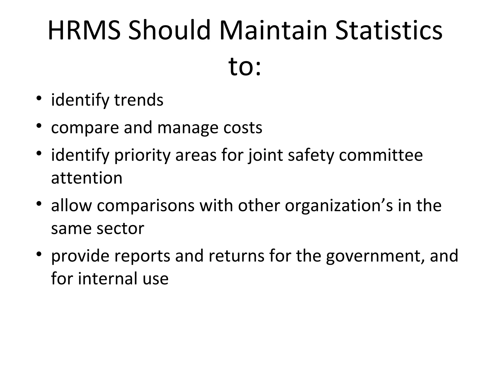 HRMS Should Maintain Statistics to: identify trends compare and manage costs identify priority areas for joint safety committee attention allow comparisons with other organization’s in the same sector  provide reports and returns for the government, and for internal use 