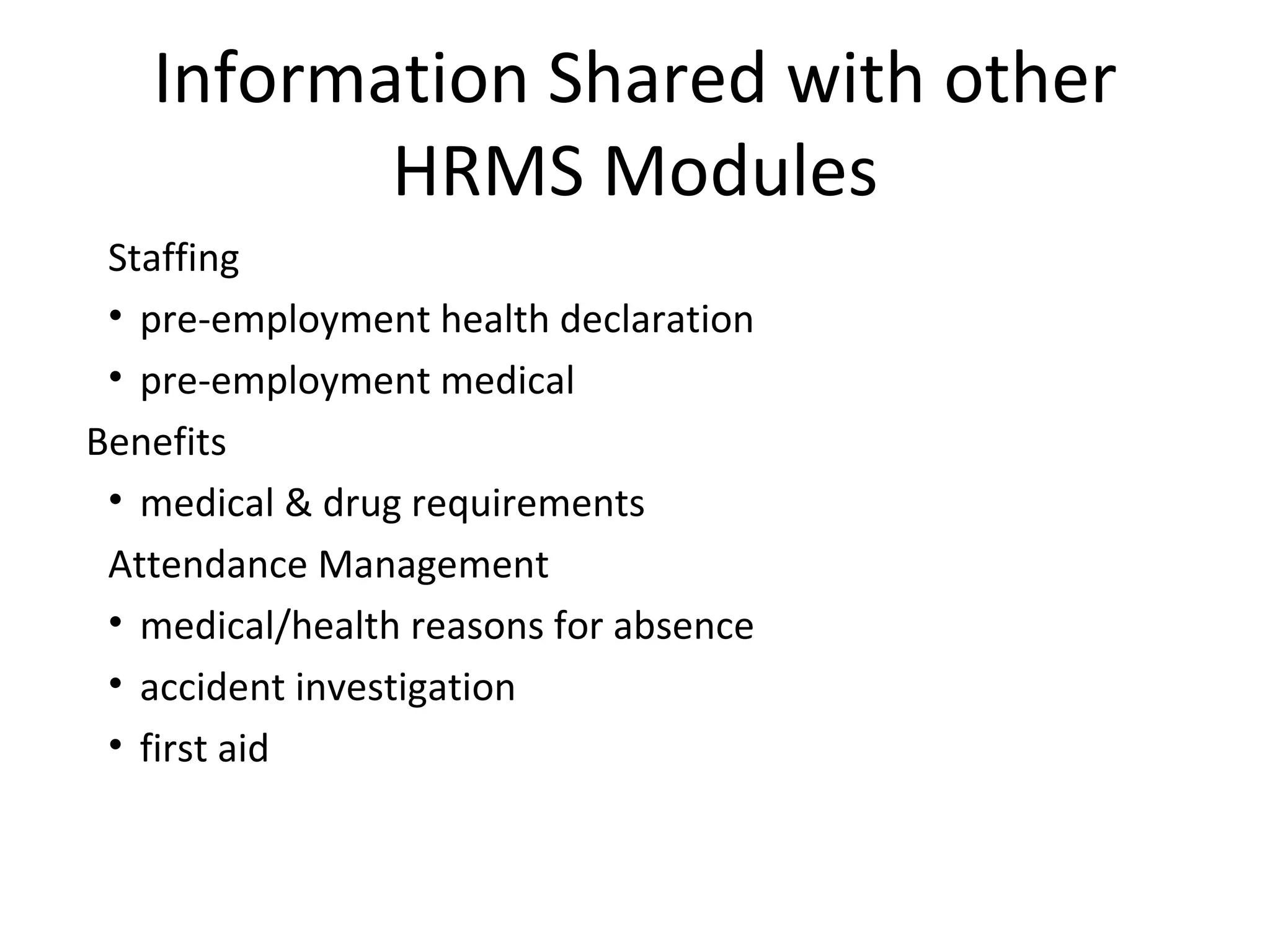 Information Shared with other HRMS Modules Staffing pre-employment health declaration pre-employment medical Benefits medical & drug requirements Attendance Management medical/health reasons for absence accident investigation first aid 