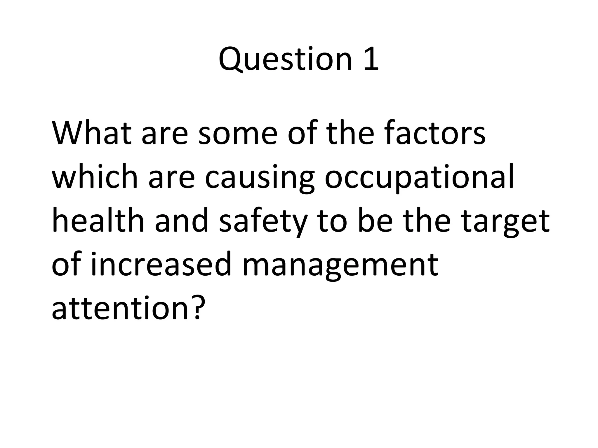 Question 1 What are some of the factors which are causing occupational health and safety to be the target of increased management attention? 