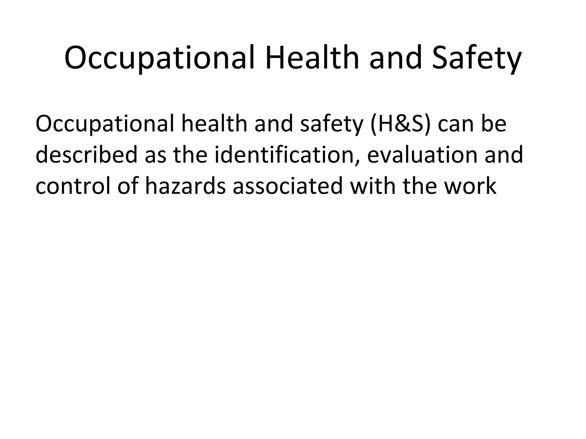 Occupational Health and Safety Occupational health and safety (H&S) can be described as the identification, evaluation and control of hazards associated with the work 