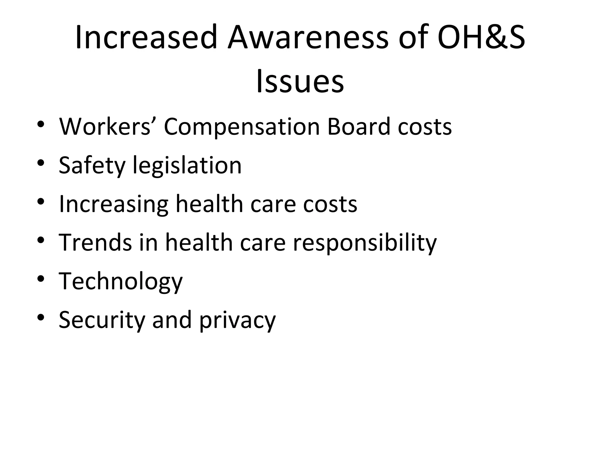 Increased Awareness of OH&S Issues Workers’ Compensation Board costs Safety legislation Increasing health care costs Trends in health care responsibility Technology Security and privacy 