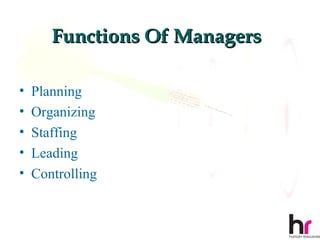 Functions Of Managers

•   Planning
•   Organizing
•   Staffing
•   Leading
•   Controlling


                               14
 