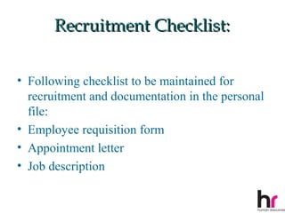 Recruitment Checklist:


• Following checklist to be maintained for
  recruitment and documentation in the personal
  file:
• Employee requisition form
• Appointment letter
• Job description

                                              33
 