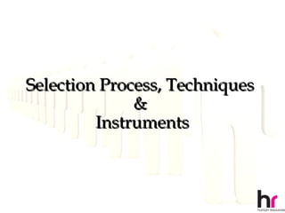 Selection Process, Techniques
              &
         Instruments



                                35
 