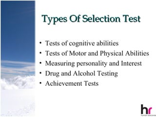 Types Of Selection Test

•   Tests of cognitive abilities
•   Tests of Motor and Physical Abilities
•   Measuring personality and Interest
•   Drug and Alcohol Testing
•   Achievement Tests


                                      38
 