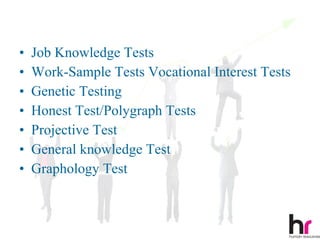 •   Job Knowledge Tests
•   Work-Sample Tests Vocational Interest Tests
•   Genetic Testing
•   Honest Test/Polygraph Tests
•   Projective Test
•   General knowledge Test
•   Graphology Test


                                                  39
 