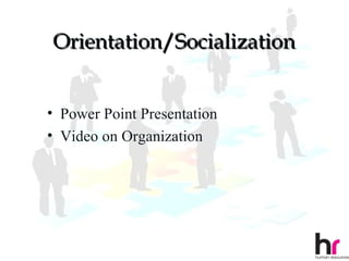 Orientation/Socialization


• Power Point Presentation
• Video on Organization




                             43
 