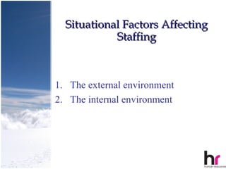Situational Factors Affecting
            Staffing



1. The external environment
2. The internal environment




                                  7
 
