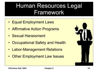 Equal Employment Laws Affirmative Action Programs Sexual Harassment Occupational Safety and Health Labor-Management Relations Other Employment Law Issues Human Resources Legal Framework ©Prentice Hall, 2001 Chapter 9 